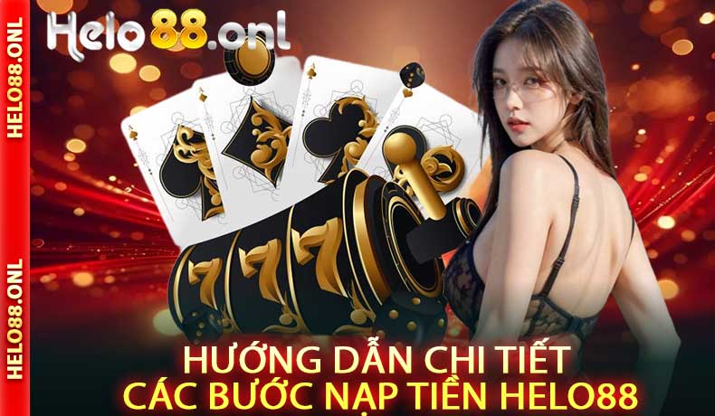 Hướng Dẫn Chi Tiết Các Bước Nạp Tiền Helo88